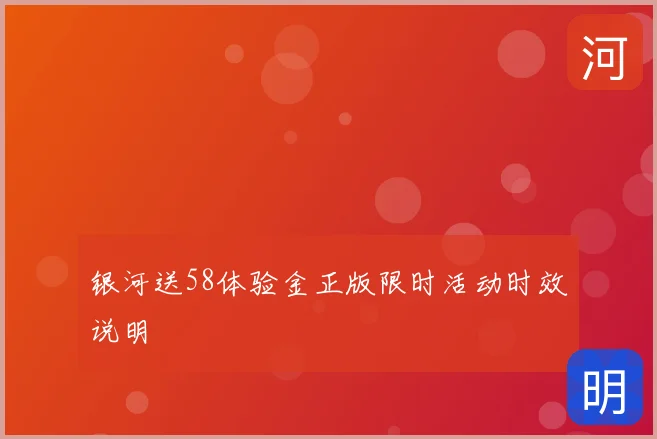银河送58体验金正版限时活动时效说明