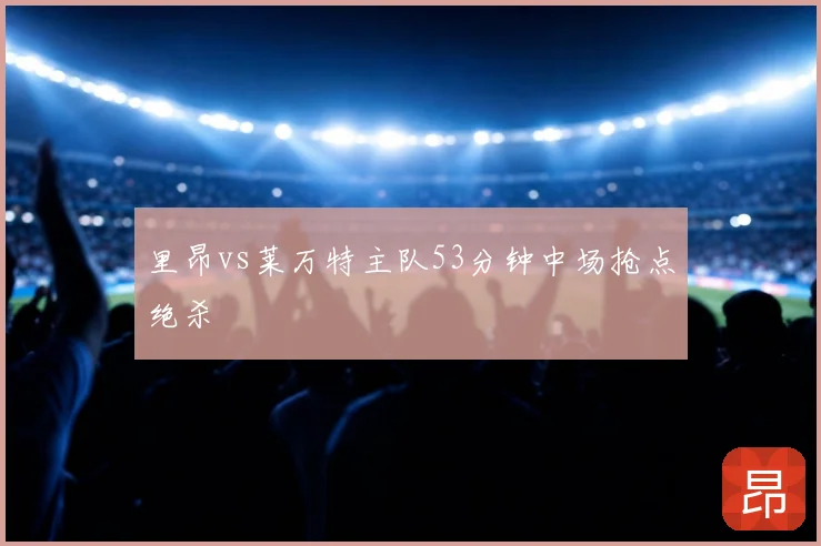 里昂vs莱万特主队53分钟中场抢点绝杀