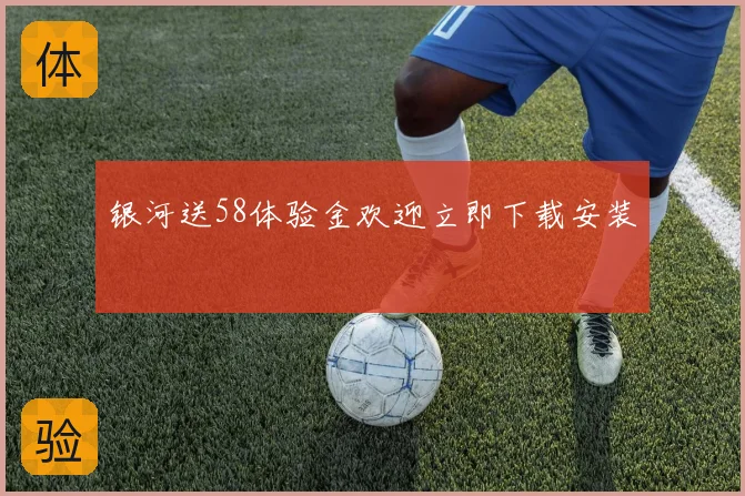 银河送58体验金欢迎立即下载安装