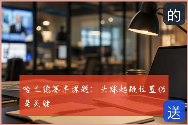 哈兰德赛季课题：头球起跳位置仍是关键