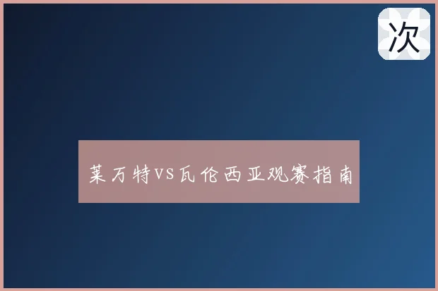 莱万特vs瓦伦西亚观赛指南