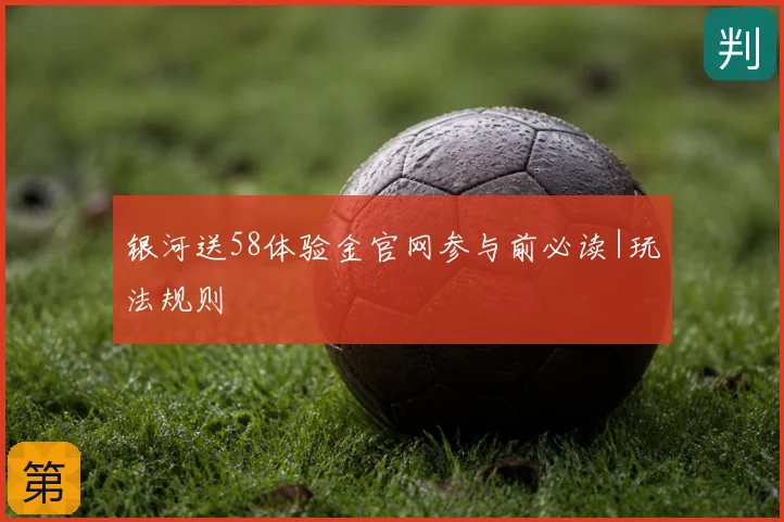 银河送58体验金官网参与前必读|玩法规则