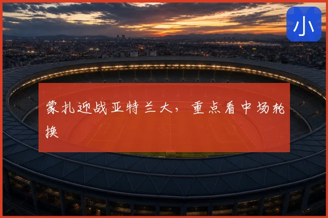蒙扎迎战亚特兰大,重点看中场轮换