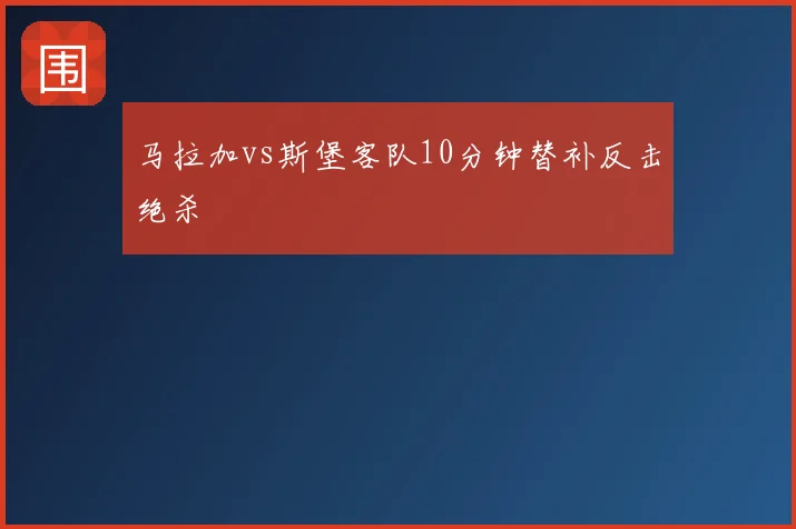 马拉加vs斯堡客队10分钟替补反击绝杀