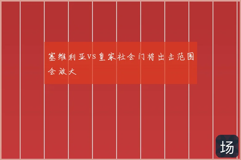 塞维利亚vs皇家社会门将出击范围会放大