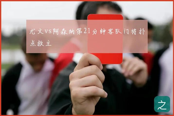 尤文vs阿森纳第21分钟客队门将扑点救主