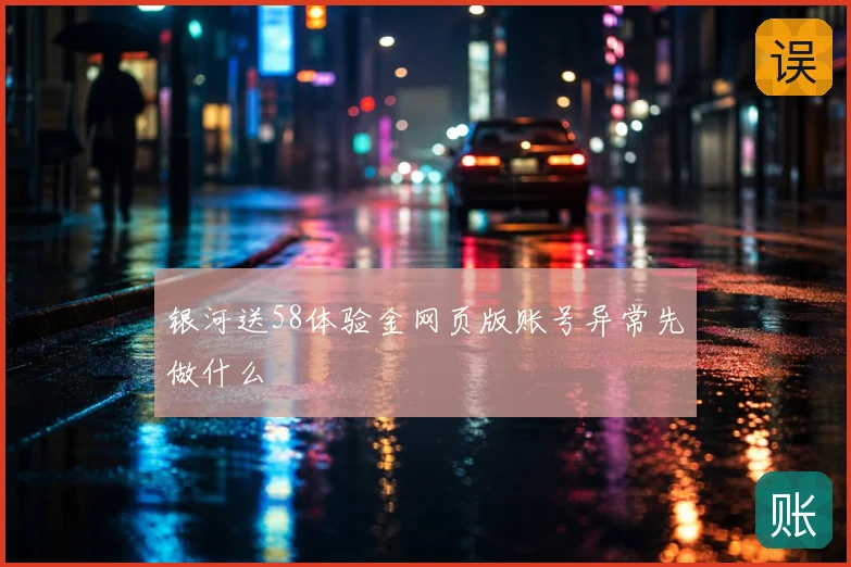 银河送58体验金网页版账号异常先做什么