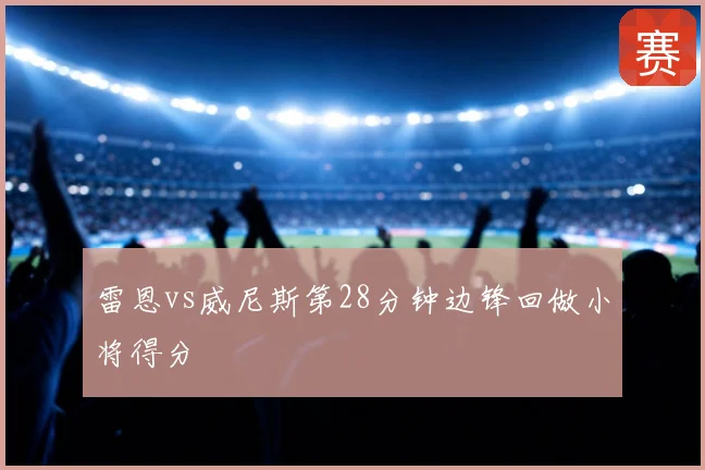 雷恩vs威尼斯第28分钟边锋回做小将得分