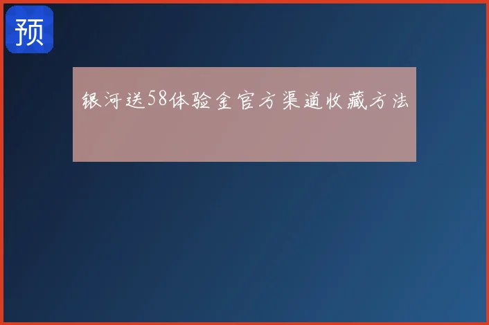 银河送58体验金官方渠道收藏方法