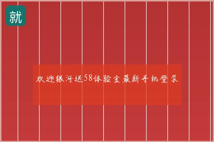 欢迎银河送58体验金最新手机登录