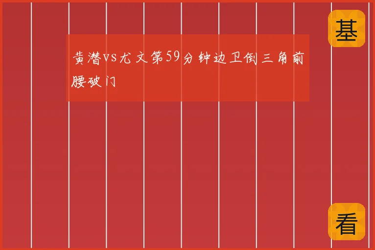 黄潜vs尤文第59分钟边卫倒三角前腰破门
