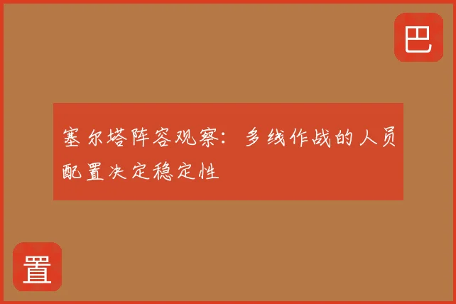 塞尔塔阵容观察：多线作战的人员配置决定稳定性