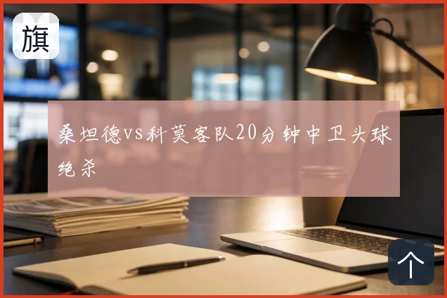 桑坦德vs科莫客队20分钟中卫头球绝杀