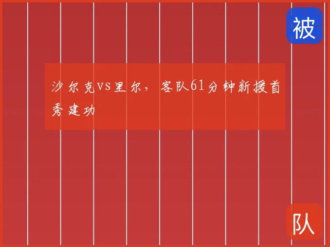 沙尔克vs里尔，客队61分钟新援首秀建功