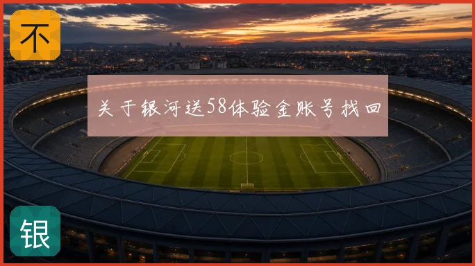 关于银河送58体验金账号找回