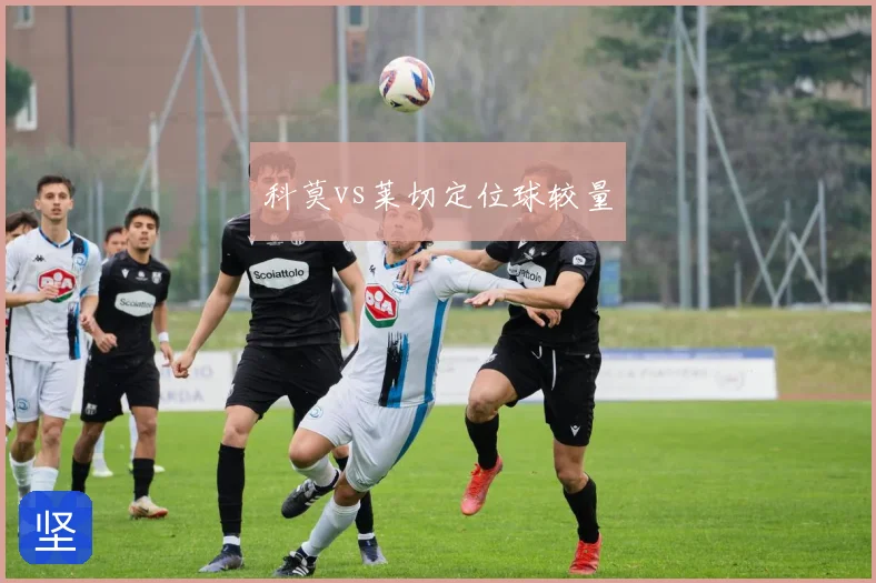 科莫vs莱切定位球较量