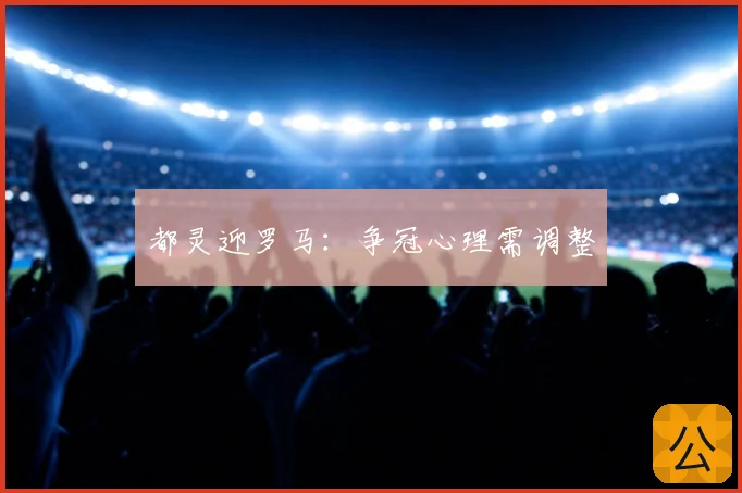都灵迎罗马：争冠心理需调整